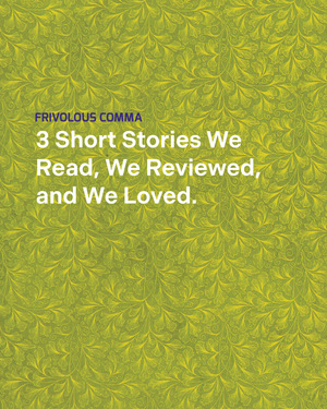 3 Short Stories We Read, We Reviewed, and We Loved