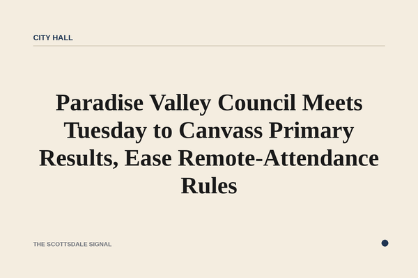 Paradise Valley Council Meets Tuesday to Canvass Primary Results, Ease Remote-Attendance Rules. A special meeting Aug. 4 p…