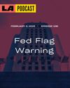 LA Podcast - Fed Flag Warning