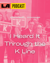 LA Podcast - I Heard It Through The K Line