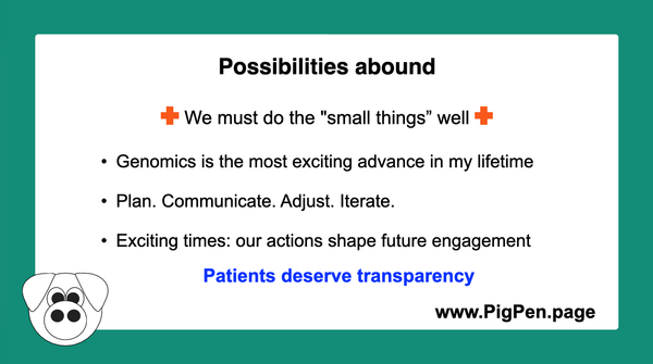 A slide with text which reads: "Possibilities abound. We must do the "small things" well. Genomics is the most exciting advance in my lifetime. Patients deserve transparency.
