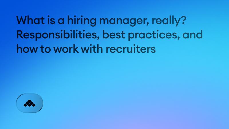 What is a hiring manager, really? Responsibilities, best practices, and how to work with recruiters