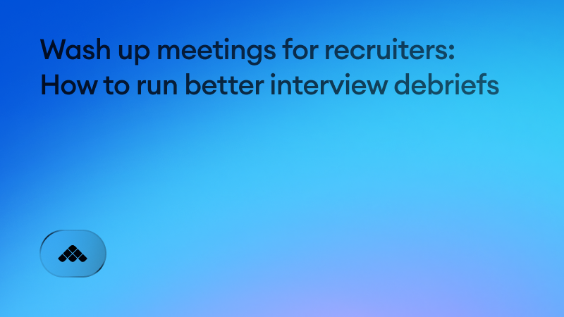 Wash up meetings for recruiters: How to run better interview debriefs