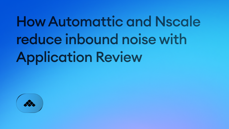 How Automattic and Nscale reduce inbound noise with Application Review