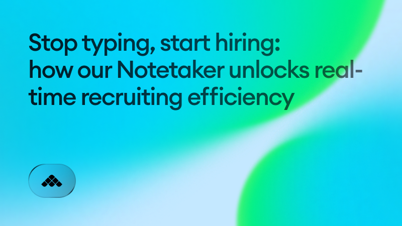 Stop typing, start hiring: how our Notetaker unlocks real-time recruiting efficiency