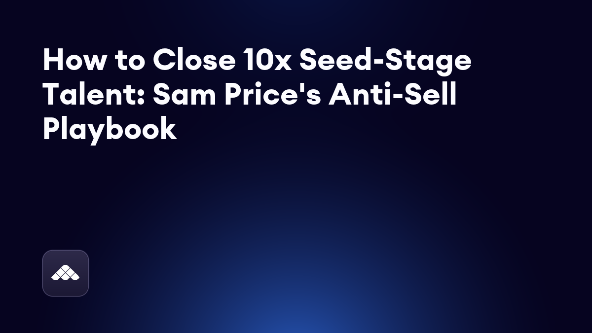 How to close 10x seed-stage talent: Sam Price's anti-sell playbook