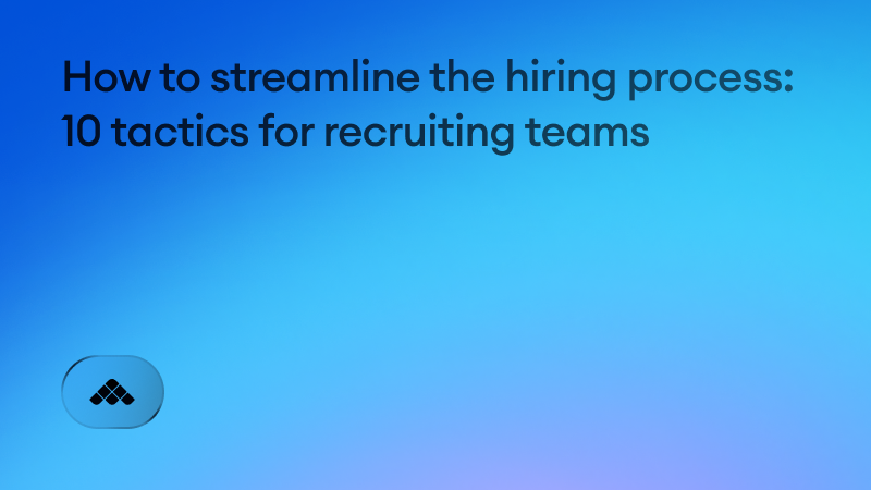 How to streamline the hiring process: 10 tactics for recruiting teams