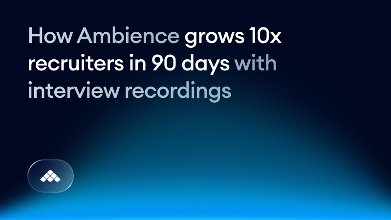 How Ambience grows 10x recruiters in 90 days with interview recordings