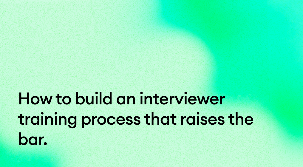 How to build an interviewer training process that raises the bar