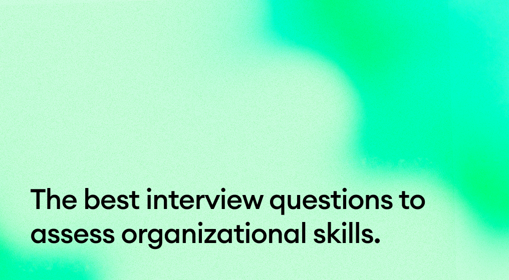 The best interview questions to assess organizational skills.