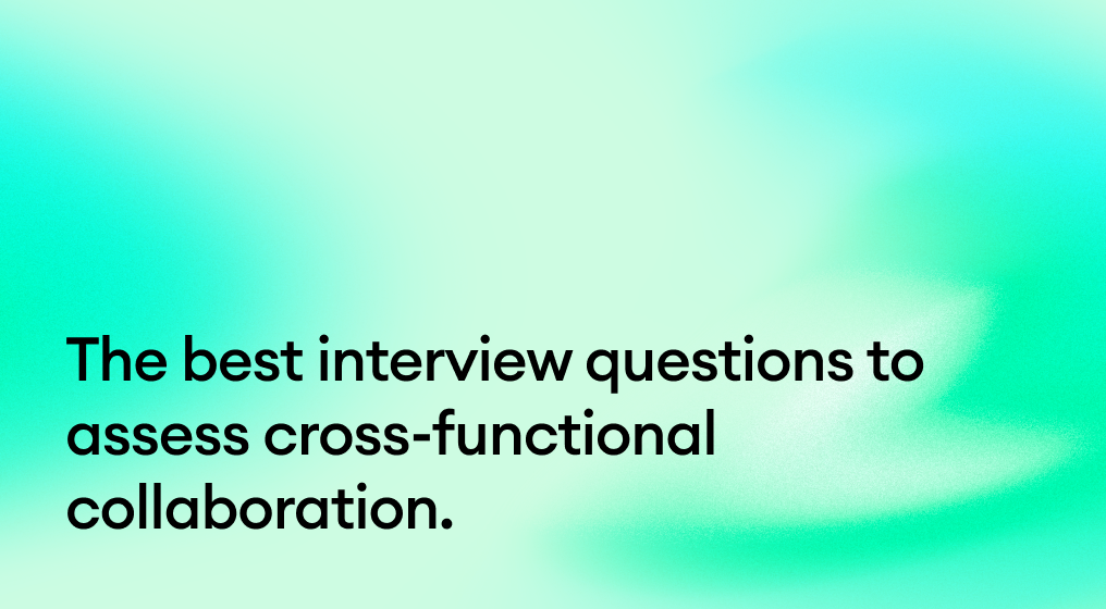 The best interview questions to assess cross-functional collaboration