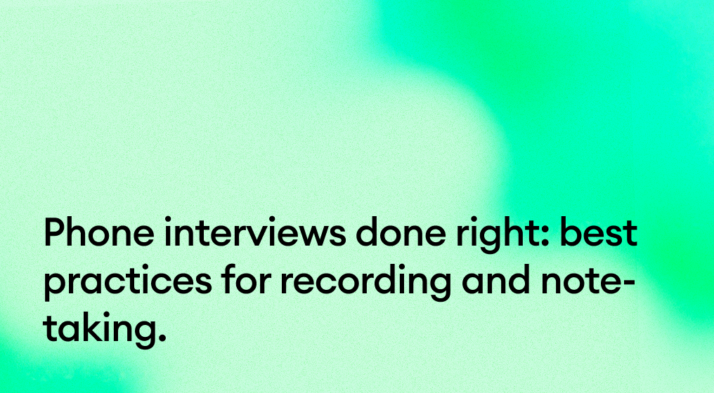 Phone interviews done right: best practices for recording and note-taking.