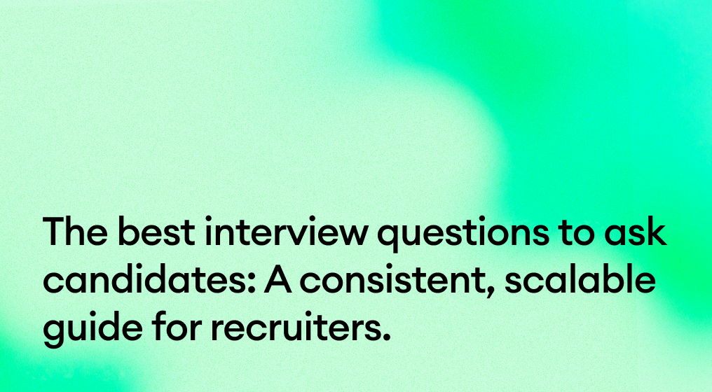 The best interview questions to ask candidates: A consistent, scalable guide for recruiters.