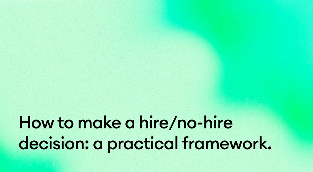 How to make a hire/no-hire decision: a practical framework.