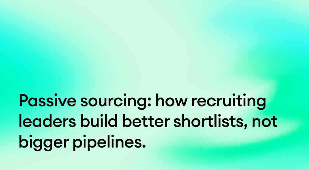 Passive sourcing: how recruiting leaders build better shortlists, not bigger pipelines.
