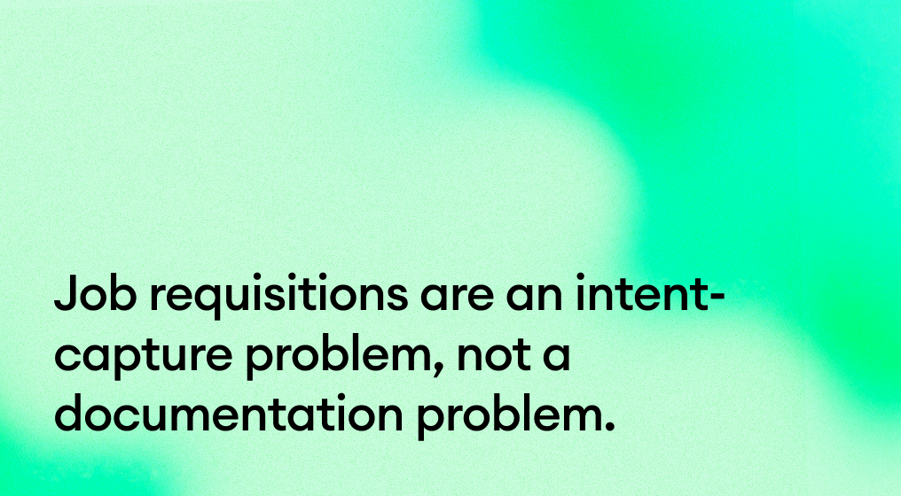 Job requisitions are an intent-capture problem, not a documentation problem.