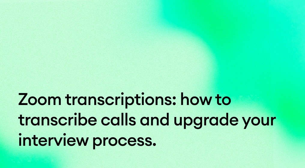 Zoom transcriptions: how to transcribe calls and upgrade your interview process