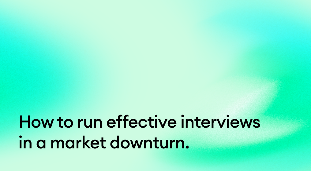 How to run effective interviews in a market downturn.