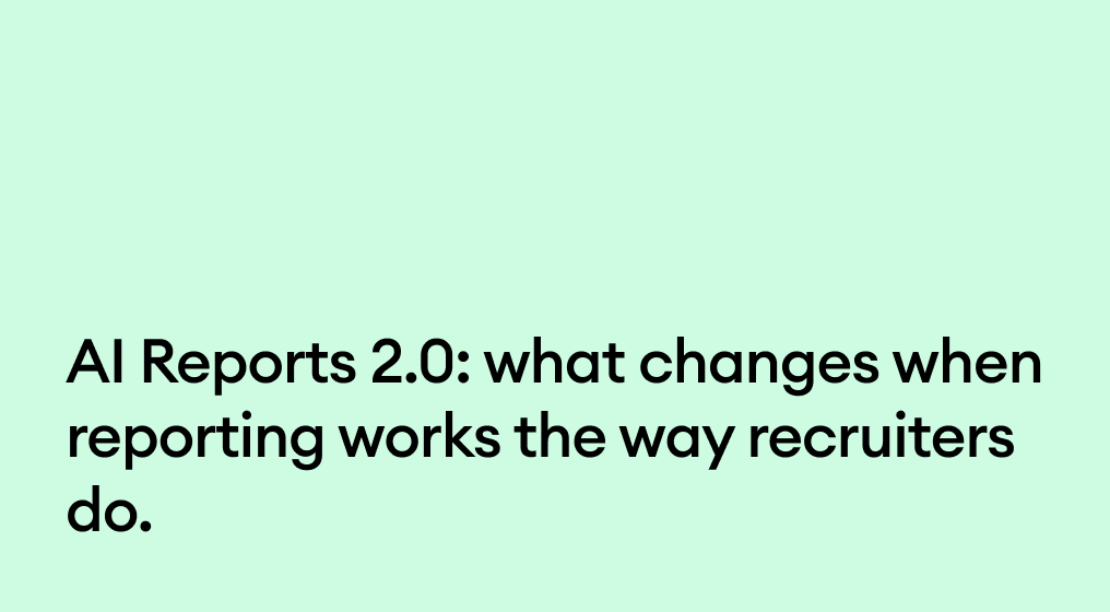 AI Reports 2.0: what changes when reporting works the way recruiters do.