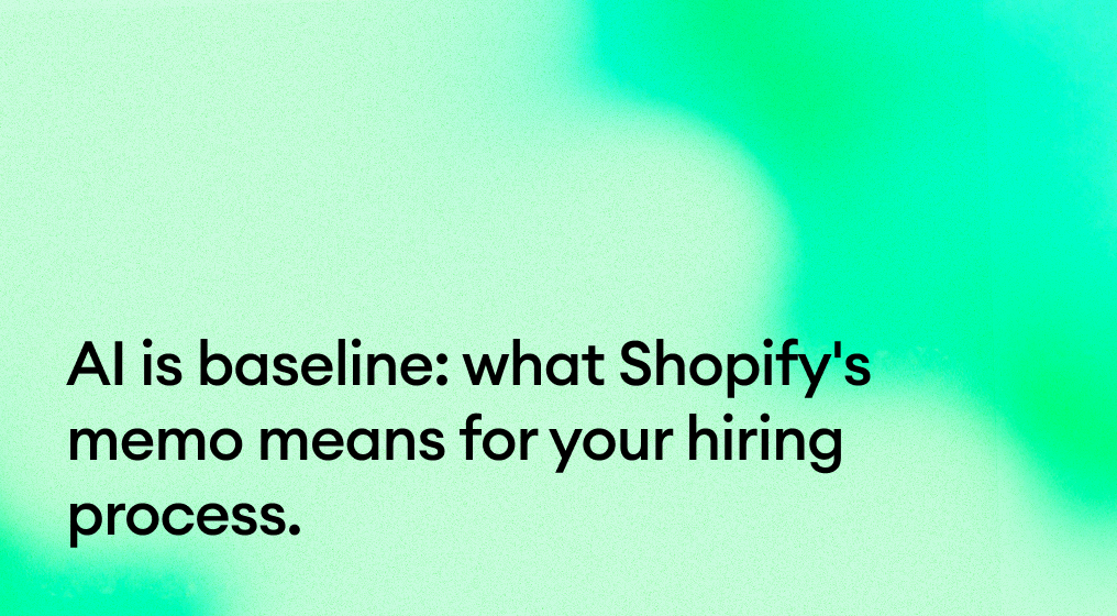 AI is baseline: what Shopify's memo means for your hiring process.