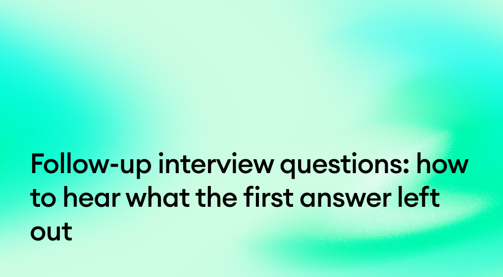 Follow-up interview questions: how to hear what the first answer left out