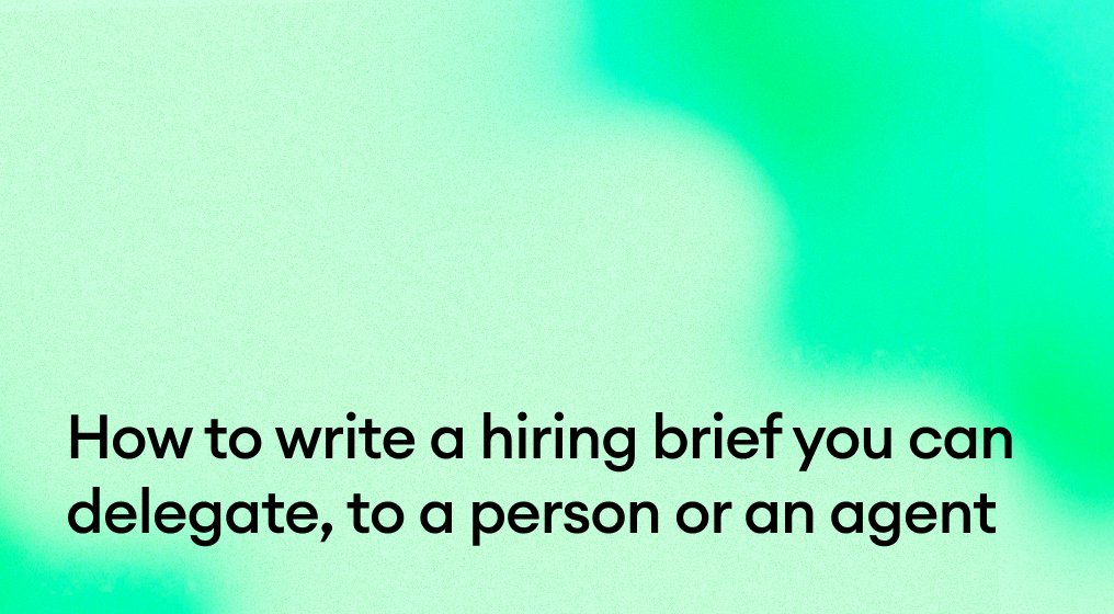 How to write a hiring brief you can delegate, to a person or an agent