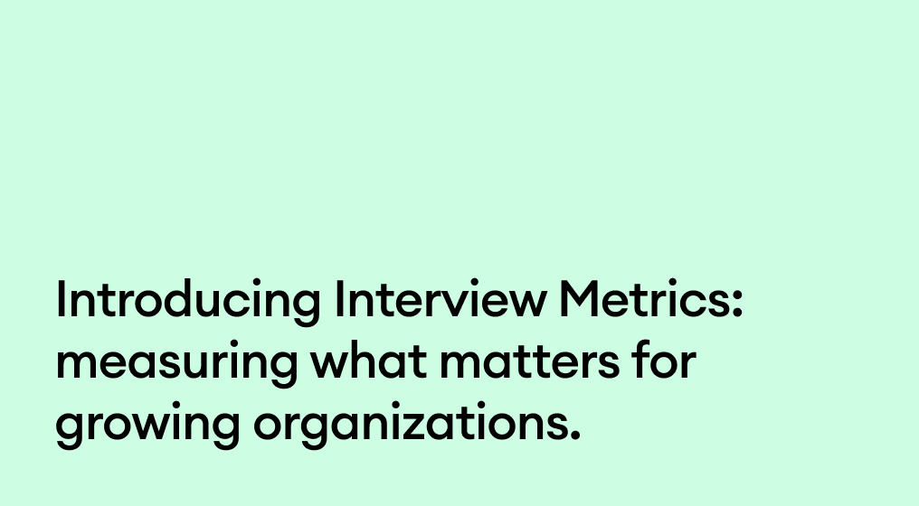 Introducing Interview Metrics: Measuring what matters for growing organizations.