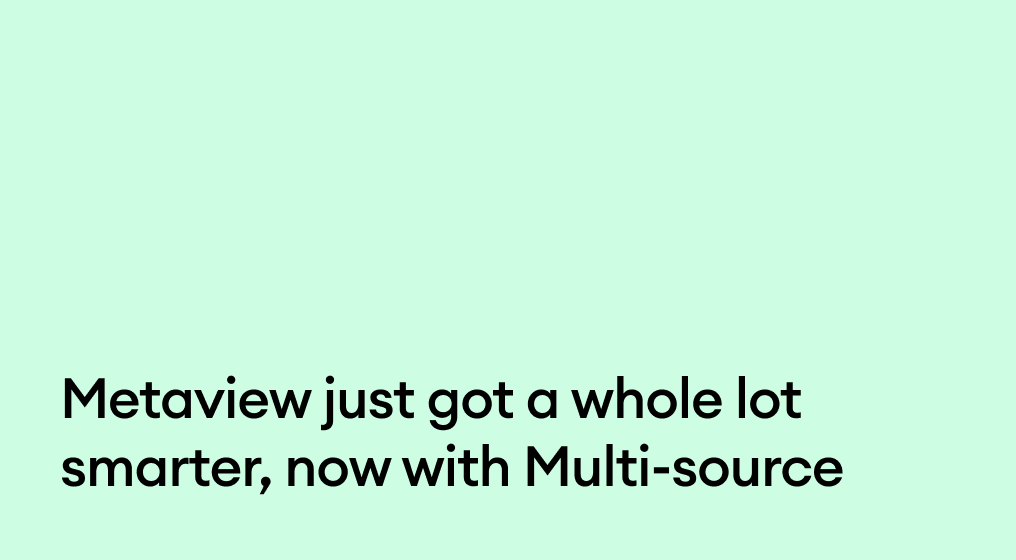 Metaview just got a whole lot smarter—now with Multi-source