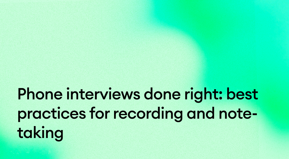 Phone interviews done right: Best practices for recording and note-taking