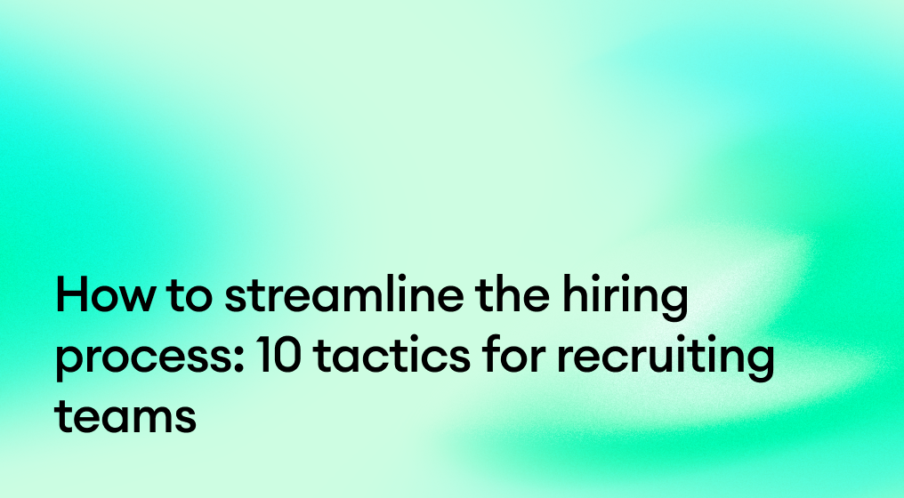 How to streamline the hiring process: 10 tactics for recruiting teams