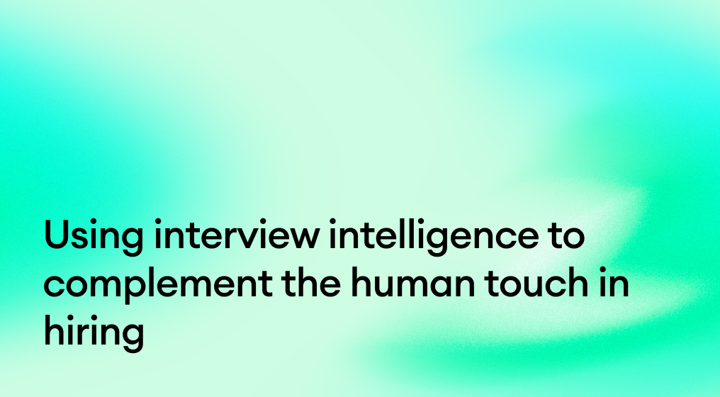 Using interview intelligence to complement the human touch in hiring