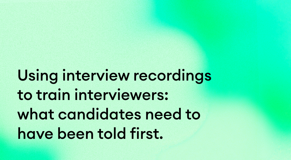 Using interview recordings to train interviewers: what candidates need to have been told first.