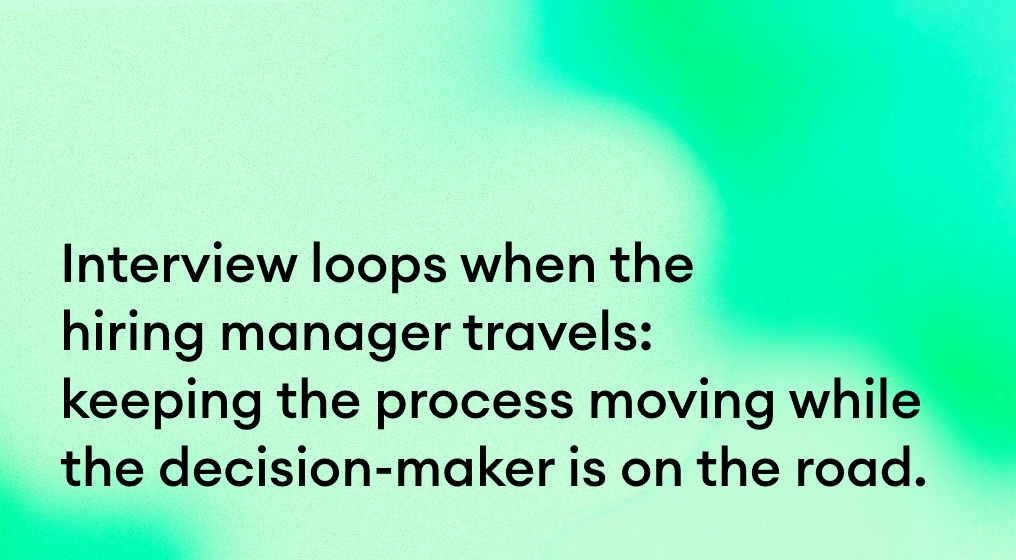Interview loops when the hiring manager travels.