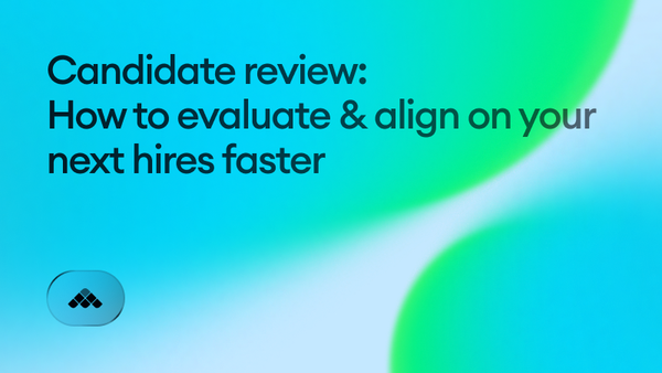 Candidate review: How to evaluate & align on your next hires faster