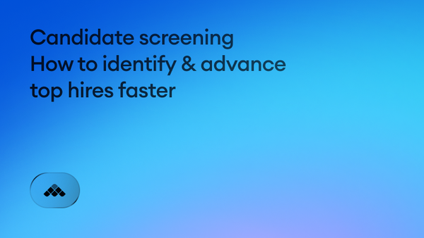 Candidate screening: How to identify & advance top hires faster