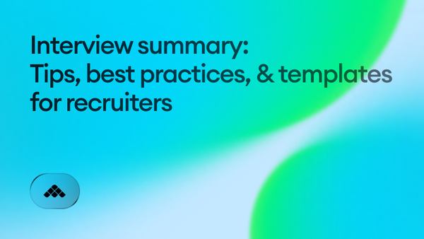 Interview summary: Tips, best practices, & templates for recruiters