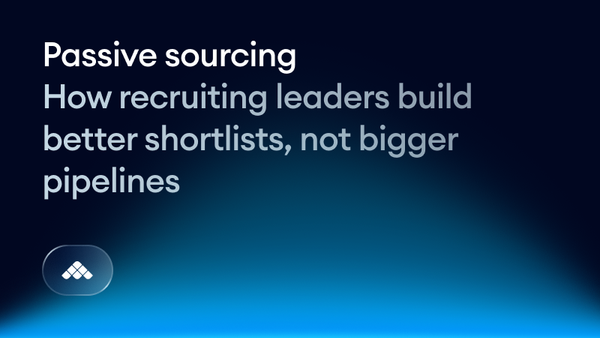Passive sourcing: How recruiting leaders build better shortlists, not bigger pipelines