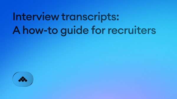 Interview transcripts: A how-to guide for recruiters