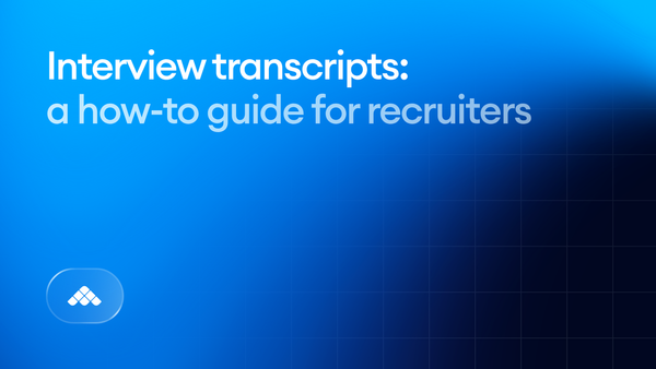 Interview transcripts: A how-to guide for recruiters