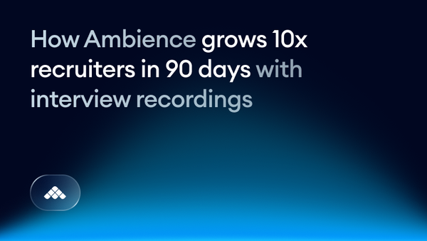 How Ambience grows 10x recruiters in 90 days with interview recordings