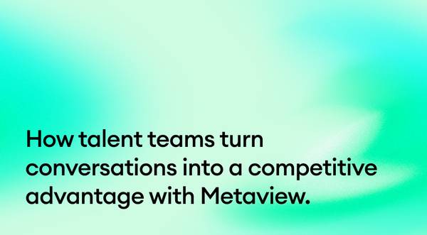How talent teams turn conversations into a competitive advantage with Metaview.