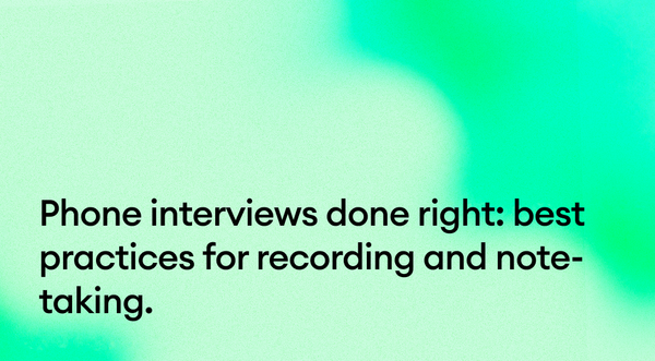 Phone interviews done right: best practices for recording and note-taking.
