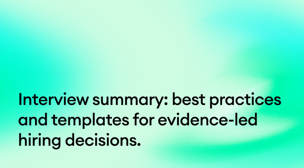 Interview summary: best practices and templates for evidence-led hiring decisions.
