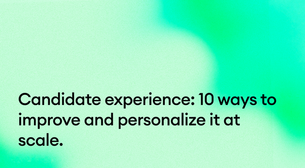 Candidate experience: 10 ways to improve and personalize it at scale