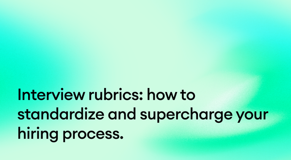 Interview rubrics: how to standardize and supercharge your hiring process.