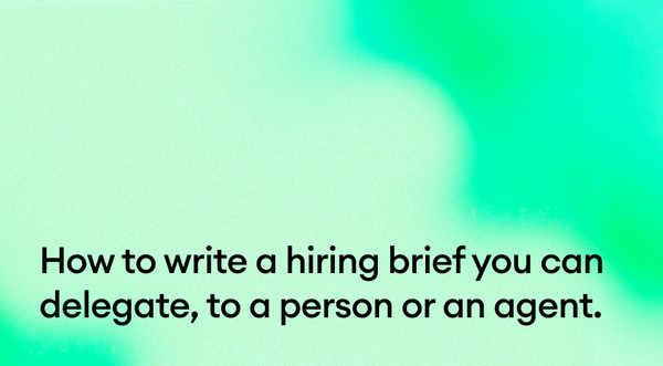 How to write a hiring brief you can delegate, to a person or an agent