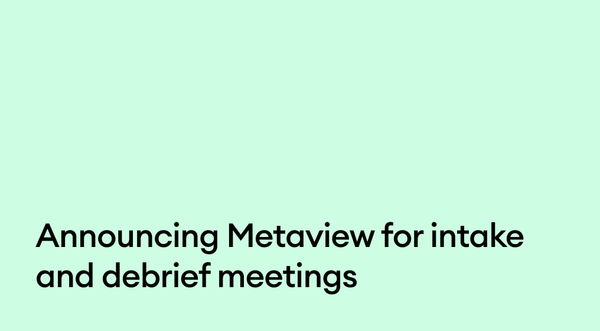 Announcing Metaview for intake and debrief meetings