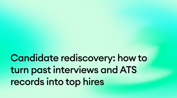 Candidate rediscovery: How to turn past interviews and ATS records into top hires