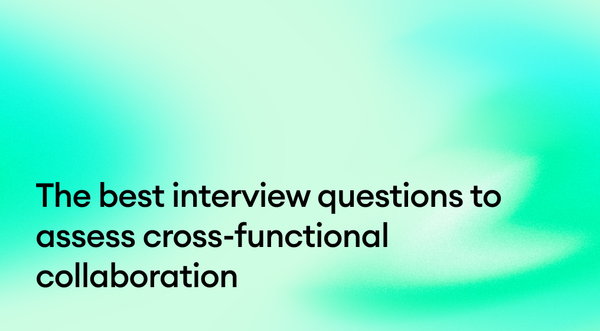 The best interview questions to assess cross-functional collaboration