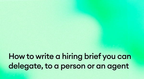 How to write a hiring brief you can delegate, to a person or an agent